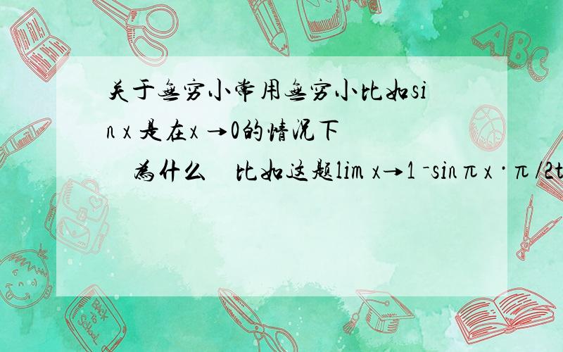 关于无穷小常用无穷小比如sin x 是在x →0的情况下　为什么　比如这题lim x→1 －sinπx ·π/2tanπx·secπx^2·π　　答案是1/2　　为什么像sin πx 可以换为πx 　x 不是趋近于1的吗　πx 也不是趋近