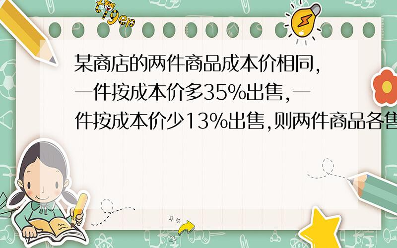 某商店的两件商品成本价相同,一件按成本价多35%出售,一件按成本价少13%出售,则两件商品各售出一件时盈利为多少?(13浙江公务员考题