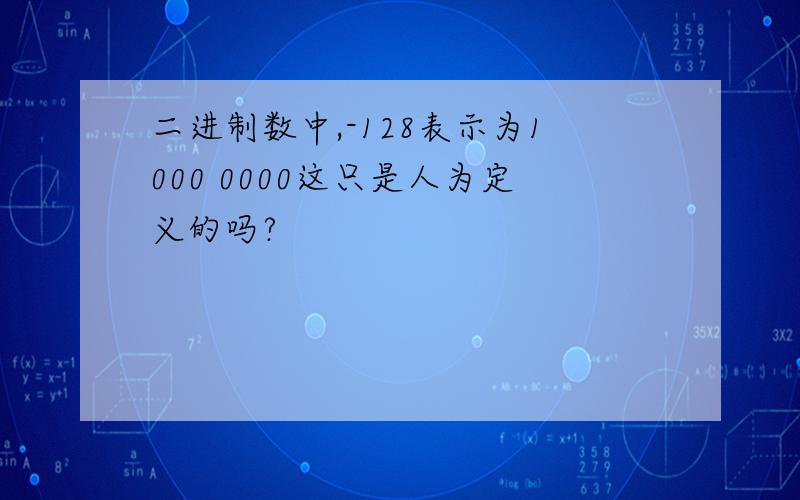 二进制数中,-128表示为1000 0000这只是人为定义的吗?