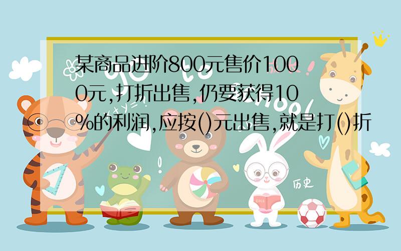 某商品进阶800元售价1000元,打折出售,仍要获得10%的利润,应按()元出售,就是打()折