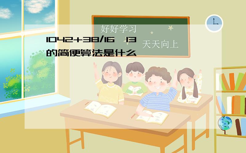 1042+38/16*13 的简便算法是什么