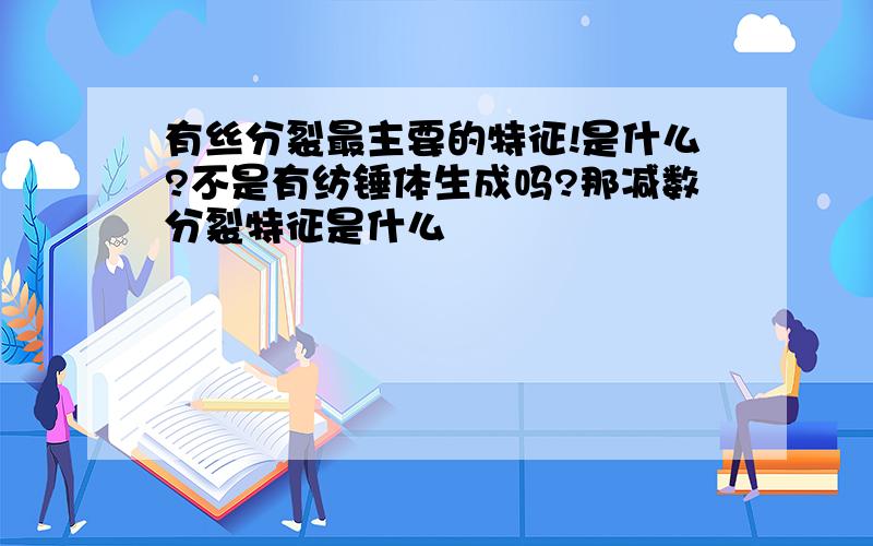 有丝分裂最主要的特征!是什么?不是有纺锤体生成吗?那减数分裂特征是什么