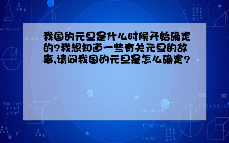 我国的元旦是什么时候开始确定的?我想知道一些有关元旦的故事,请问我国的元旦是怎么确定?