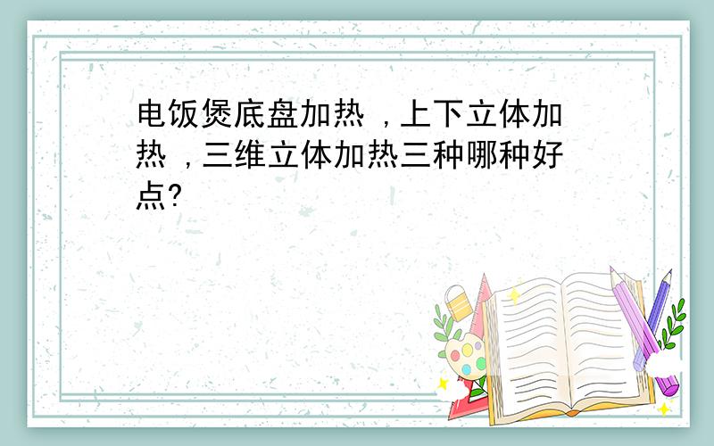 电饭煲底盘加热 ,上下立体加热 ,三维立体加热三种哪种好点?