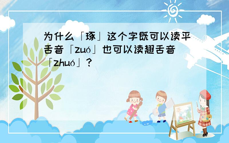 为什么「琢」这个字既可以读平舌音「zuó」也可以读翘舌音「zhuó」?