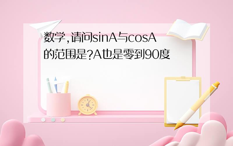 数学,请问sinA与cosA的范围是?A也是零到90度