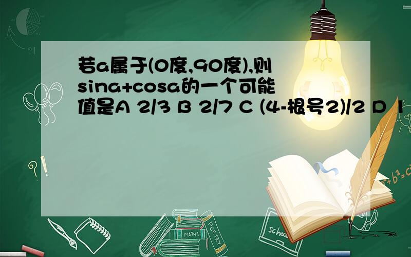 若a属于(0度,90度),则sina+cosa的一个可能值是A 2/3 B 2/7 C (4-根号2)/2 D 1 谢