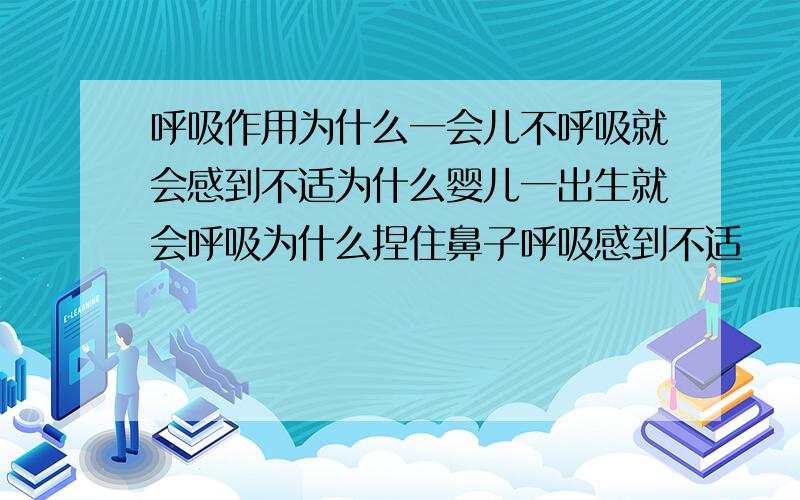 呼吸作用为什么一会儿不呼吸就会感到不适为什么婴儿一出生就会呼吸为什么捏住鼻子呼吸感到不适