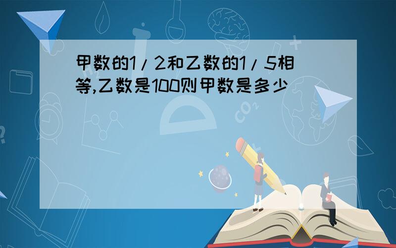 甲数的1/2和乙数的1/5相等,乙数是100则甲数是多少