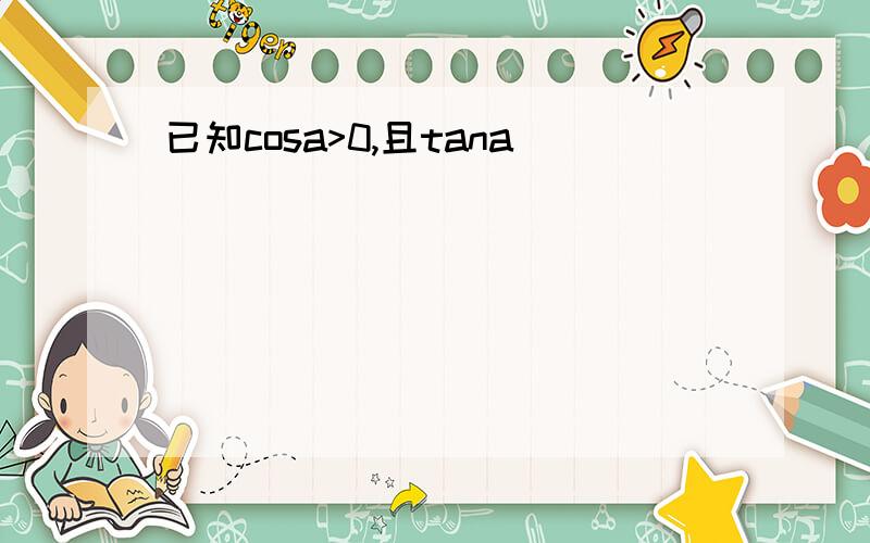 已知cosa>0,且tana