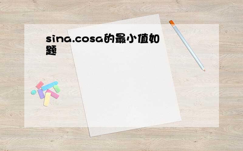 sina.cosa的最小值如题