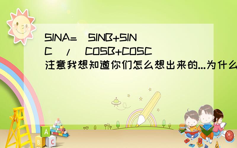 SINA=(SINB+SINC)/(COSB+COSC)注意我想知道你们怎么想出来的...为什么自己总是想不到不要直接给答案,我知道答案.授之以鱼不如授之以渔的道理...