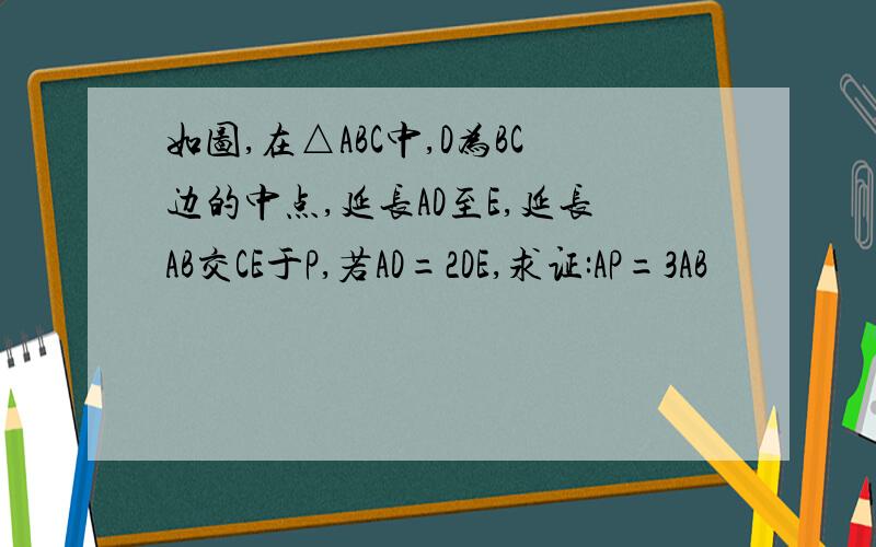 如图,在△ABC中,D为BC边的中点,延长AD至E,延长AB交CE于P,若AD=2DE,求证:AP=3AB