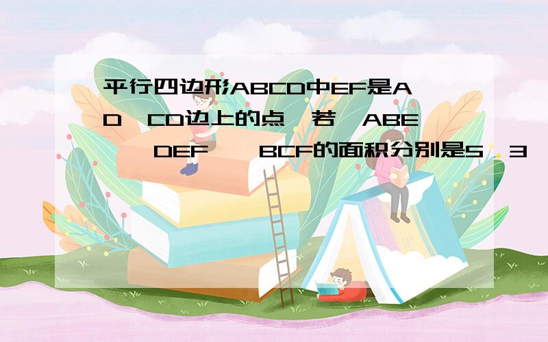 平行四边形ABCD中EF是AD、CD边上的点,若△ABE,△DEF,△BCF的面积分别是5、3、4,求△BEF的面积?