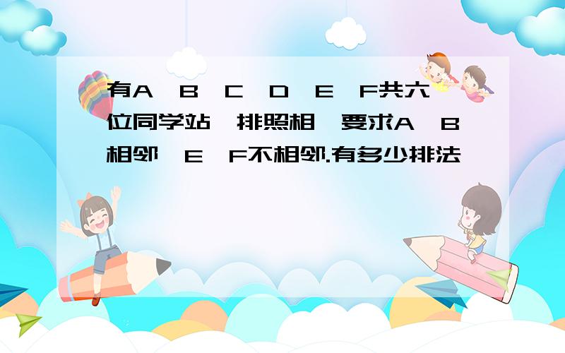 有A,B,C,D,E,F共六位同学站一排照相,要求A,B相邻,E,F不相邻.有多少排法