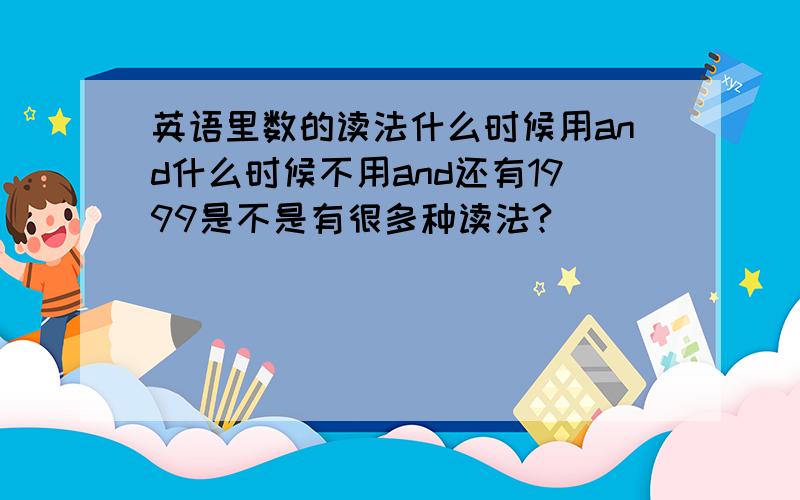 英语里数的读法什么时候用and什么时候不用and还有1999是不是有很多种读法?