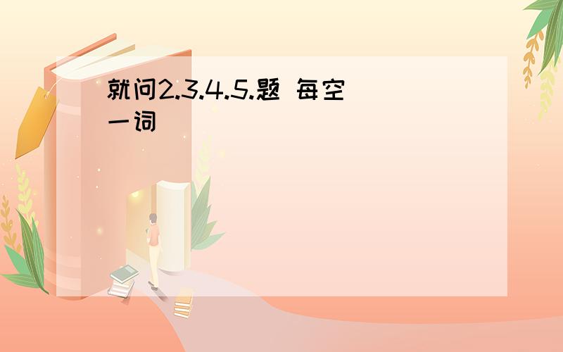 就问2.3.4.5.题 每空一词