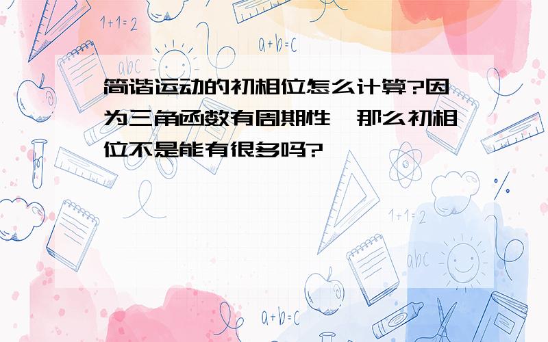 简谐运动的初相位怎么计算?因为三角函数有周期性,那么初相位不是能有很多吗?