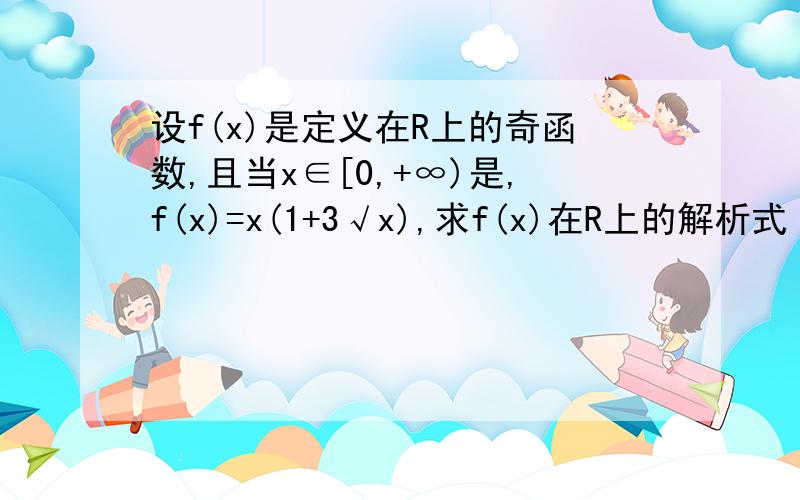 设f(x)是定义在R上的奇函数,且当x∈[0,+∞)是,f(x)=x(1+3√x),求f(x)在R上的解析式