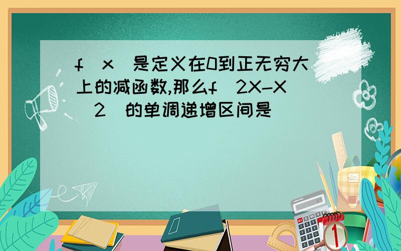 f(x)是定义在0到正无穷大上的减函数,那么f(2X-X^2)的单调递增区间是