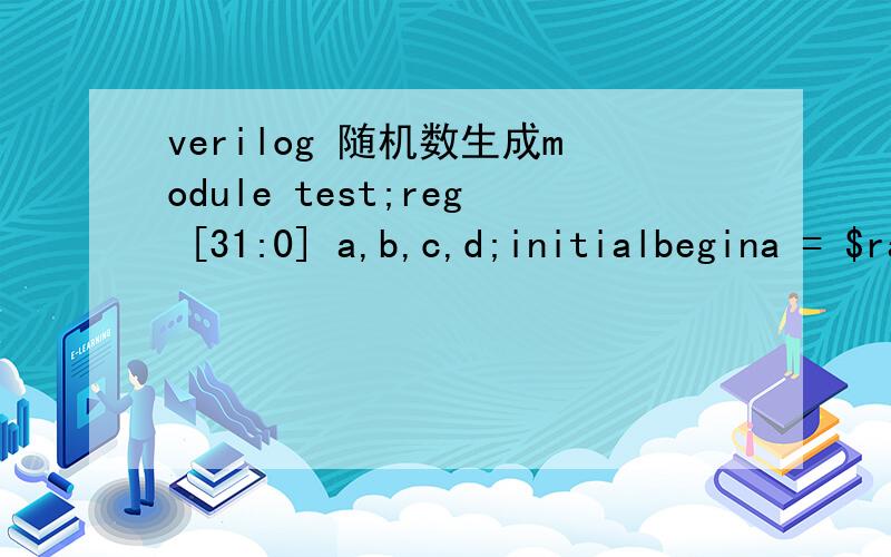 verilog 随机数生成module test;reg [31:0] a,b,c,d;initialbegina = $random % 100; a[31] = 0;b = $random % 100; b[31] = 0;c = $random % 100; c[31] = 0;d = $random % 100; d[31] = 0;endinitialbegin#10 $display(