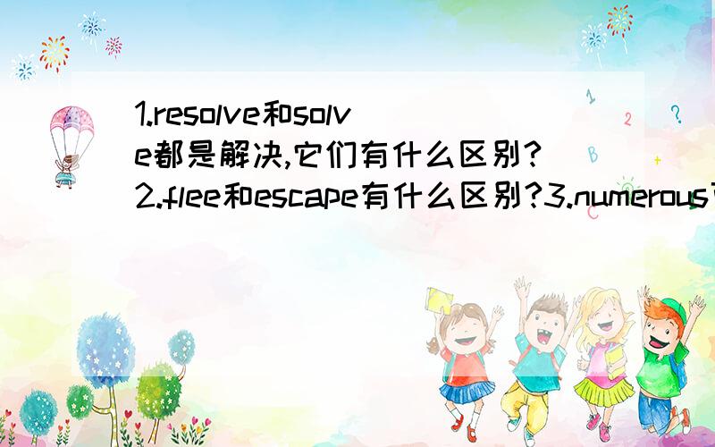 1.resolve和solve都是解决,它们有什么区别?2.flee和escape有什么区别?3.numerous可不可以修饰不可数名词?4.end up和wind up都是结束,它们有什么区别?5.be bent on doing sth的意思是决心做某事,请问它和be deter