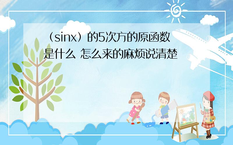 （sinx）的5次方的原函数是什么 怎么来的麻烦说清楚