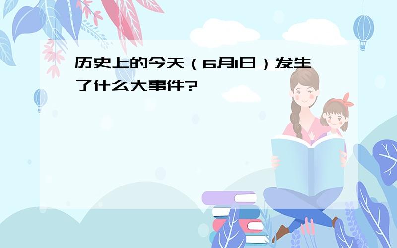 历史上的今天（6月1日）发生了什么大事件?