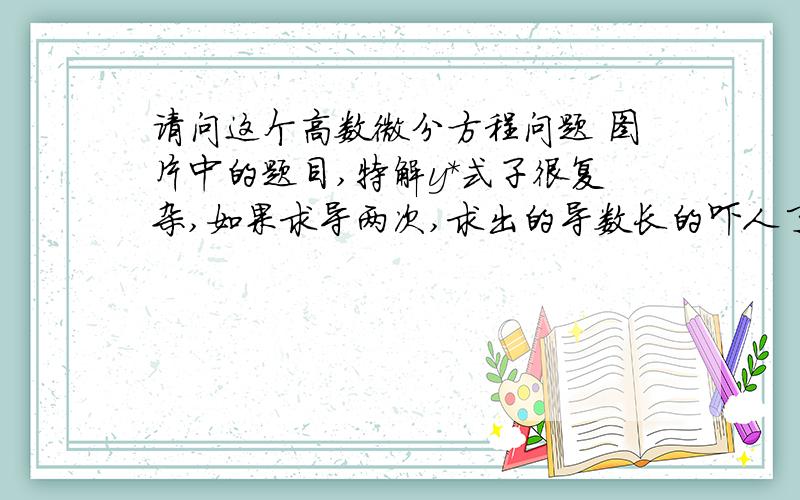 请问这个高数微分方程问题 图片中的题目,特解y*式子很复杂,如果求导两次,求出的导数长的吓人了请问这个高数微分方程问题   图片中的题目,特解y*式子很复杂,如果求导两次,求出的导数长