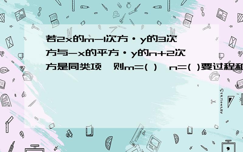 若2x的m-1次方·y的3次方与-x的平方·y的n+2次方是同类项,则m=( ),n=( )要过程和知识点