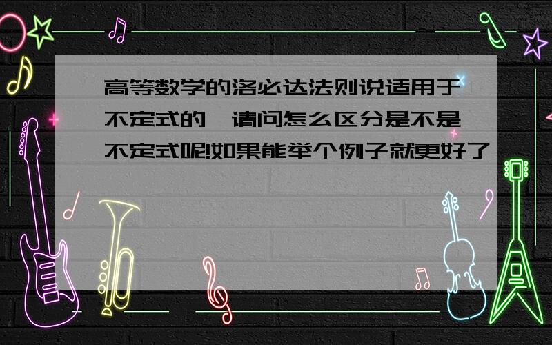 高等数学的洛必达法则说适用于不定式的,请问怎么区分是不是不定式呢!如果能举个例子就更好了,