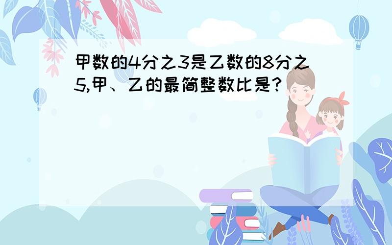 甲数的4分之3是乙数的8分之5,甲、乙的最简整数比是?