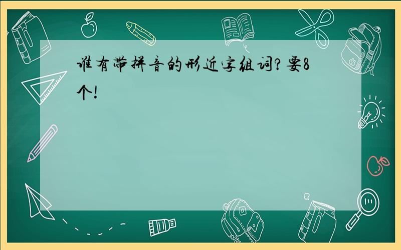 谁有带拼音的形近字组词?要8个!