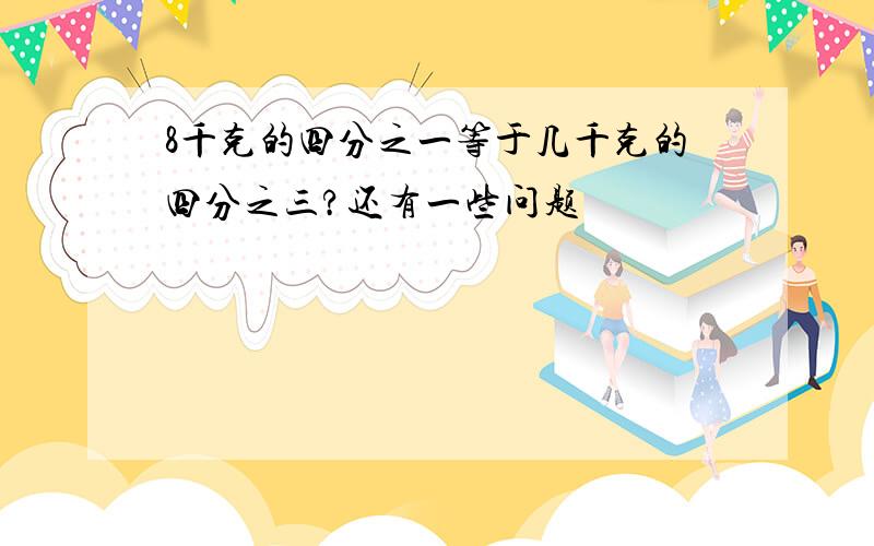 8千克的四分之一等于几千克的四分之三?还有一些问题