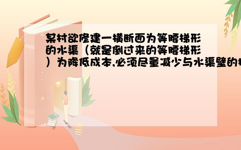 某村欲修建一横断面为等腰梯形的水渠（就是倒过来的等腰梯形）为降低成本,必须尽量减少与水渠壁的接触面若水渠横断面积设计为定值M,渠深3米,则水渠侧壁的倾斜角为a应为多少时,才能是