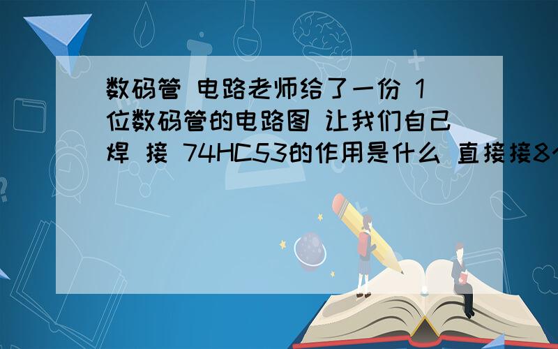 数码管 电路老师给了一份 1位数码管的电路图 让我们自己焊 接 74HC53的作用是什么 直接接8个220 的电阻也可以啊