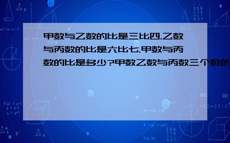 甲数与乙数的比是三比四.乙数与丙数的比是六比七.甲数与丙数的比是多少?甲数乙数与丙数三个数的比是多少?