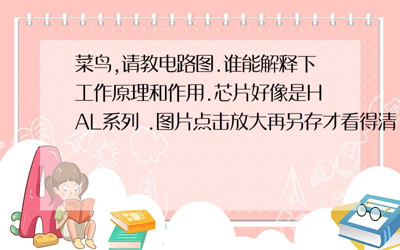 菜鸟,请教电路图.谁能解释下工作原理和作用.芯片好像是HAL系列 .图片点击放大再另存才看得清.本人真心求助,希望指教.看来这图真没法看了