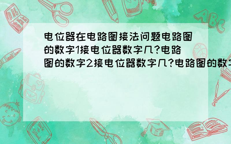 电位器在电路图接法问题电路图的数字1接电位器数字几?电路图的数字2接电位器数字几?电路图的数字3接电位器数字几?