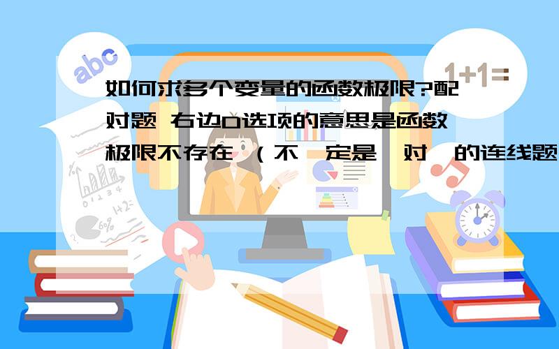 如何求多个变量的函数极限?配对题 右边D选项的意思是函数极限不存在 （不一定是一对一的连线题）不好意思我是新手所以没什么财富值.