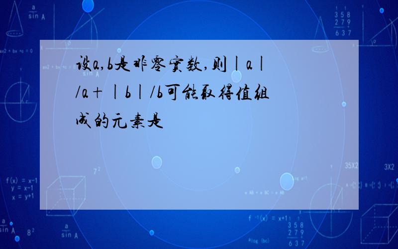 设a,b是非零实数,则|a|/a+|b|/b可能取得值组成的元素是