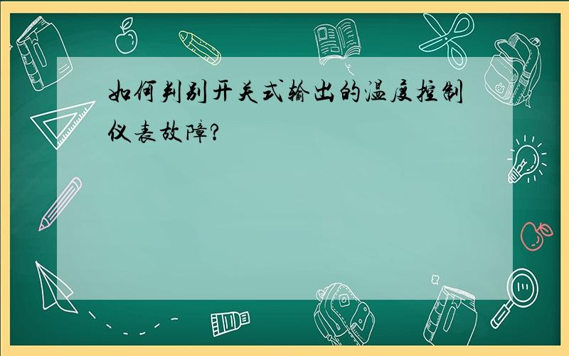 如何判别开关式输出的温度控制仪表故障?