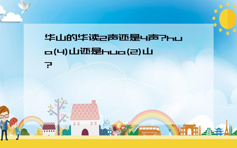 华山的华读2声还是4声?hua(4)山还是hua(2)山?