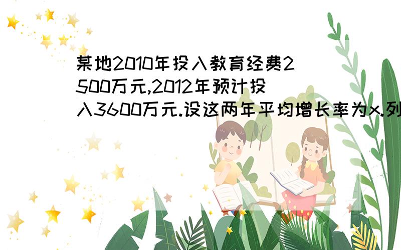 某地2010年投入教育经费2500万元,2012年预计投入3600万元.设这两年平均增长率为x.列出方程