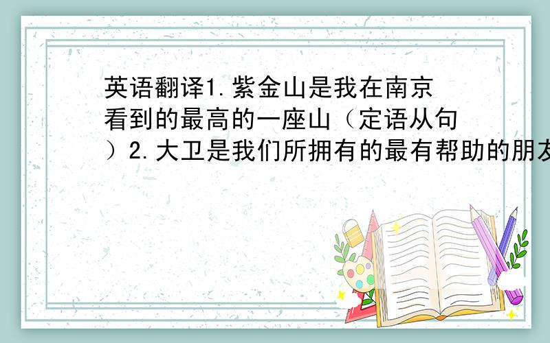 英语翻译1.紫金山是我在南京看到的最高的一座山（定语从句）2.大卫是我们所拥有的最有帮助的朋友之一（定语从句)3.我越看这个男孩就越喜欢他.（the more.the more）4.我们很遗憾的通知你,你