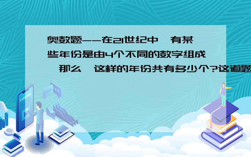 奥数题--在21世纪中,有某些年份是由4个不同的数字组成,那么,这样的年份共有多少个?这道题咋写--急