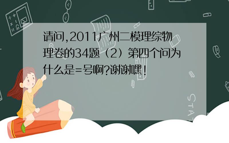 请问,2011广州二模理综物理卷的34题（2）第四个问为什么是=号啊?谢谢嘿!