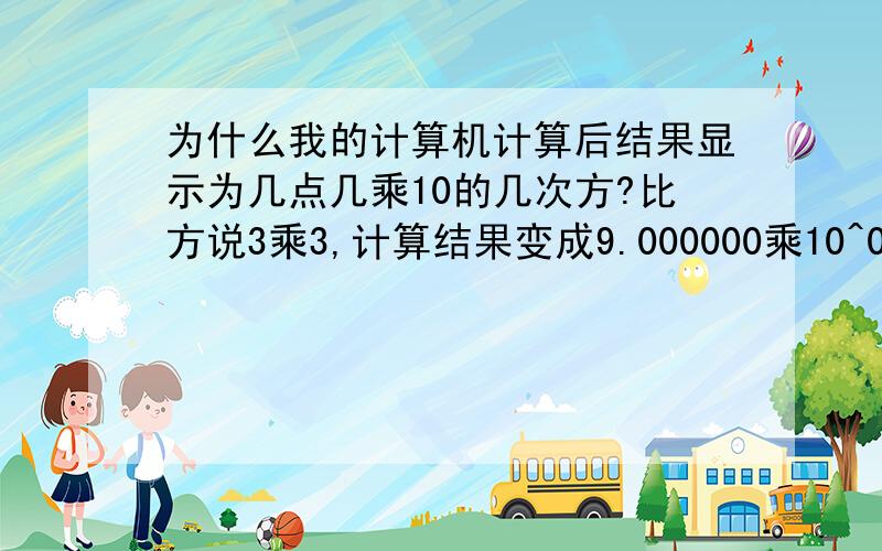 为什么我的计算机计算后结果显示为几点几乘10的几次方?比方说3乘3,计算结果变成9.000000乘10^0 怎么还原