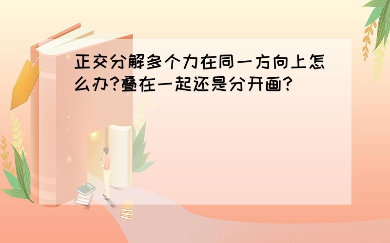 正交分解多个力在同一方向上怎么办?叠在一起还是分开画?