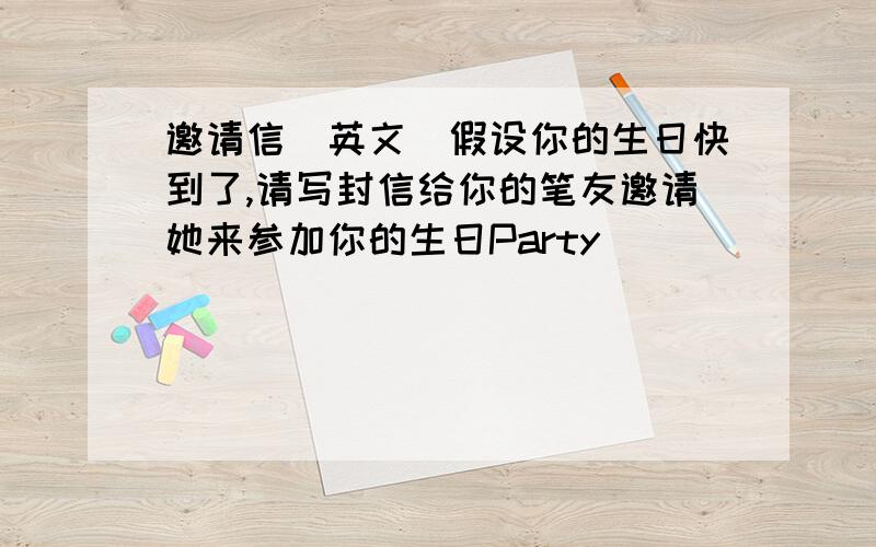 邀请信（英文）假设你的生日快到了,请写封信给你的笔友邀请她来参加你的生日Party